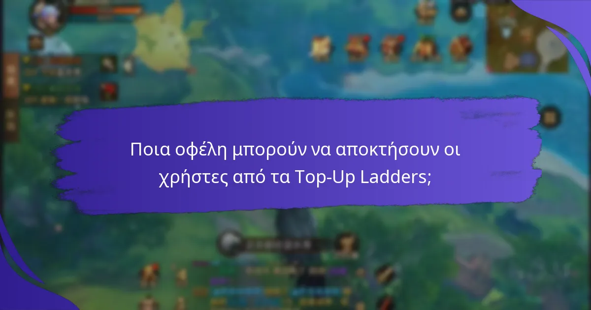 Ποια οφέλη μπορούν να αποκτήσουν οι χρήστες από τα Top-Up Ladders;